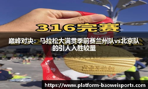 巅峰对决：马拉松大满贯季前赛兰州队vs北京队的引人入胜较量