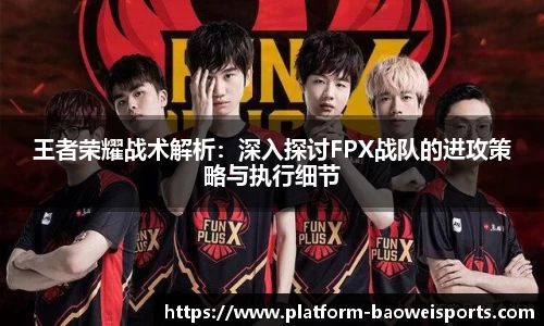 王者荣耀战术解析：深入探讨FPX战队的进攻策略与执行细节